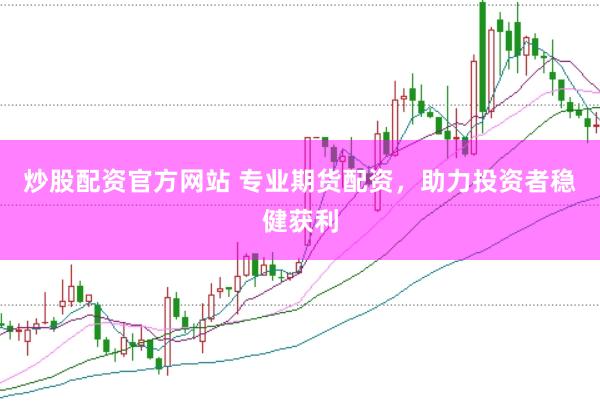 炒股配资官方网站 专业期货配资，助力投资者稳健获利