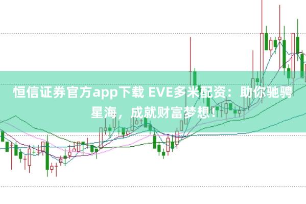 恒信证券官方app下载 EVE多米配资：助你驰骋星海，成就财富梦想！