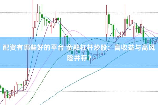 配资有哪些好的平台 金融杠杆炒股：高收益与高风险并存？