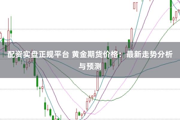 配资实盘正规平台 黄金期货价格：最新走势分析与预测