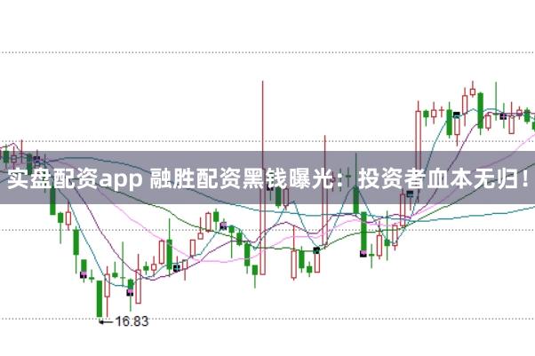 实盘配资app 融胜配资黑钱曝光：投资者血本无归！