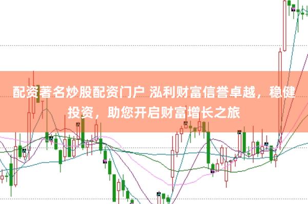 配资著名炒股配资门户 泓利财富信誉卓越，稳健投资，助您开启财富增长之旅