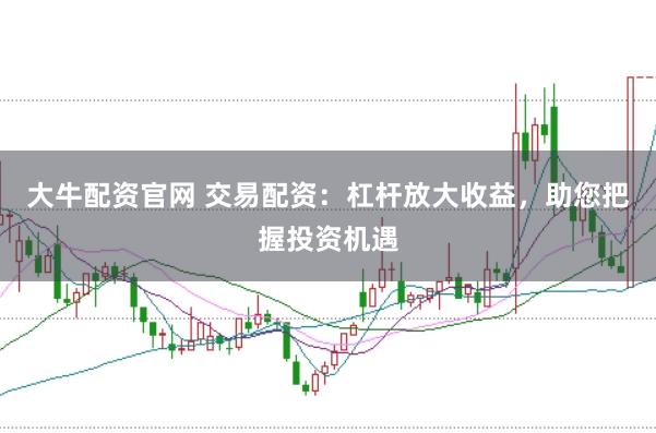 大牛配资官网 交易配资:杠杆放大收益,助您把握投资机遇
