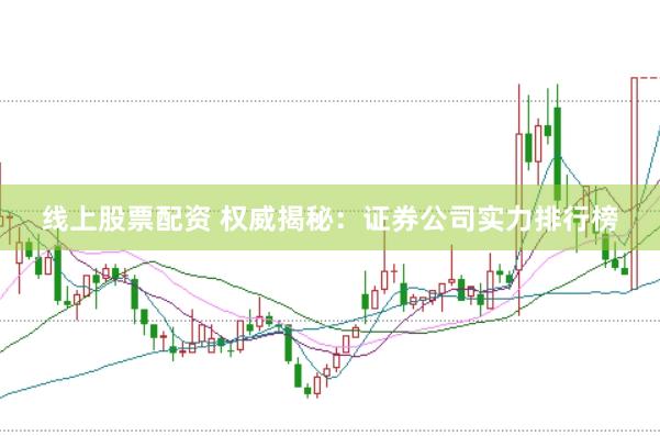 线上股票配资 权威揭秘:证券公司实力排行榜