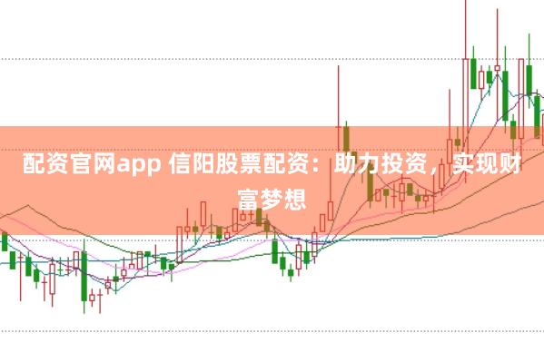 配资官网app 信阳股票配资:助力投资,实现财富梦想