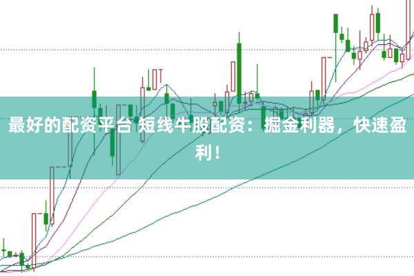 最好的配资平台 短线牛股配资：掘金利器，快速盈利！