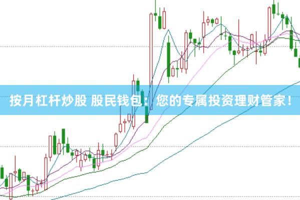 按月杠杆炒股 股民钱包：您的专属投资理财管家！