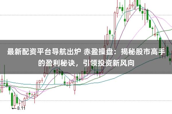 最新配资平台导航出炉 赤盈操盘：揭秘股市高手的盈利秘诀，引领投资新风向