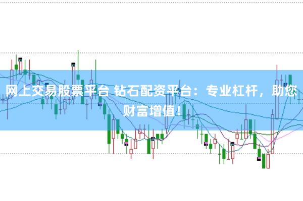 网上交易股票平台 钻石配资平台:专业杠杆,助您财富增值!