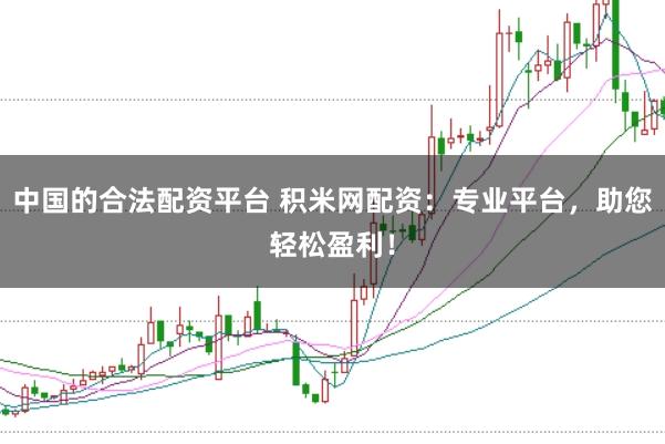 中国的合法配资平台 积米网配资：专业平台，助您轻松盈利！