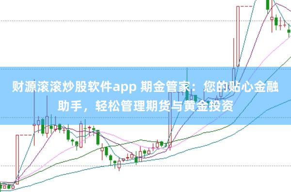 财源滚滚炒股软件app 期金管家:您的贴心金融助手,轻松管理期货与黄金投资