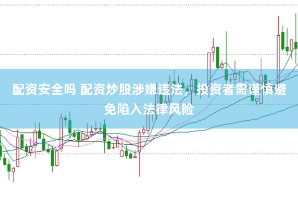配资安全吗 配资炒股涉嫌违法，投资者需谨慎避免陷入法律风险