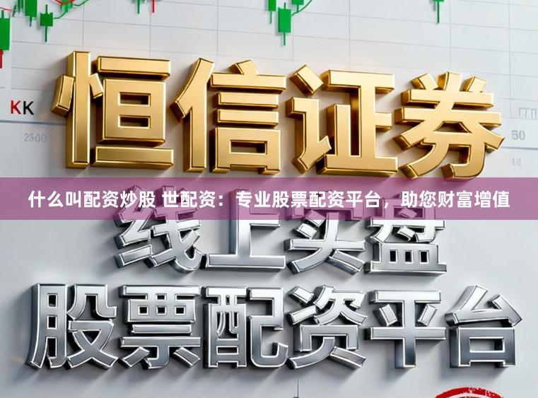 什么叫配资炒股 世配资:专业股票配资平台,助您财富增值