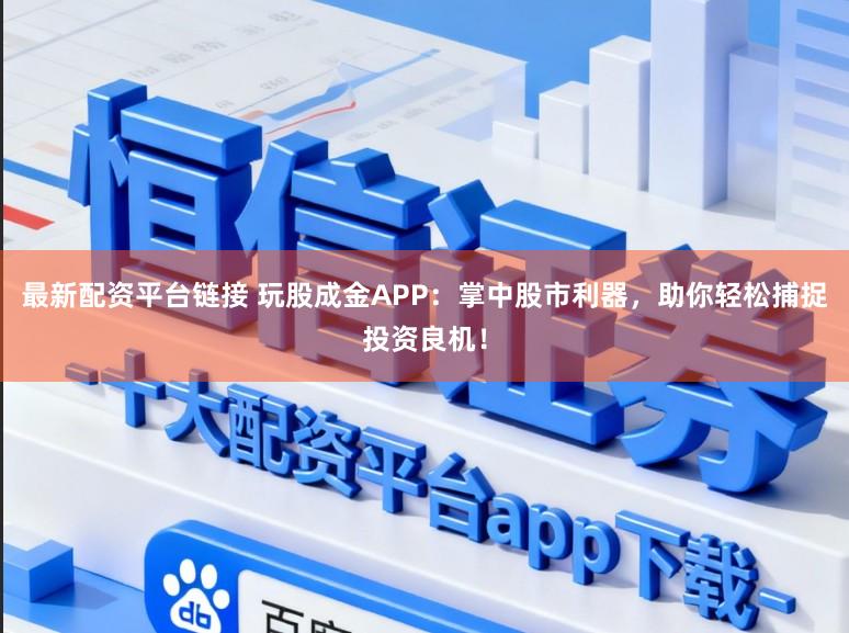 最新配资平台链接 玩股成金APP：掌中股市利器，助你轻松捕捉投资良机！