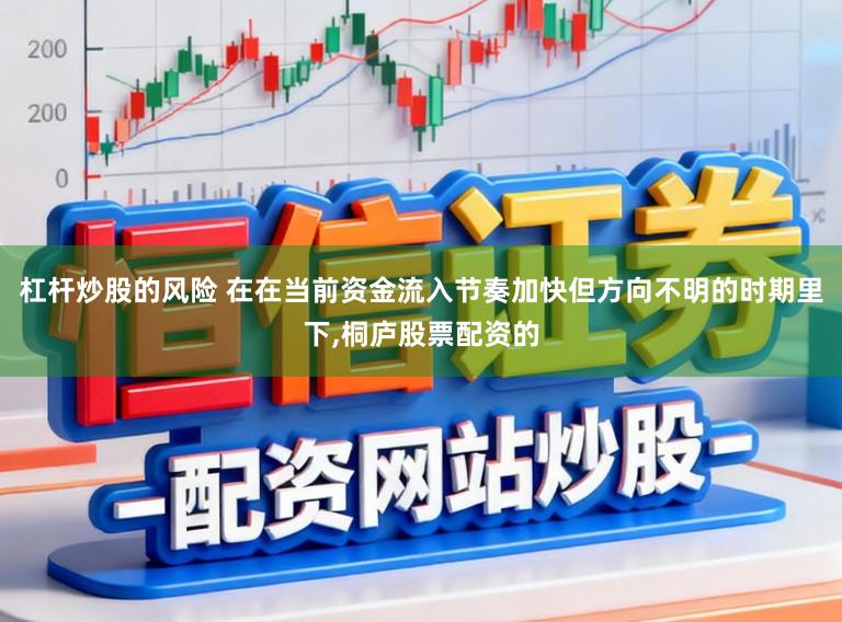 杠杆炒股的风险 在在当前资金流入节奏加快但方向不明的时期里下,桐庐股票配资的