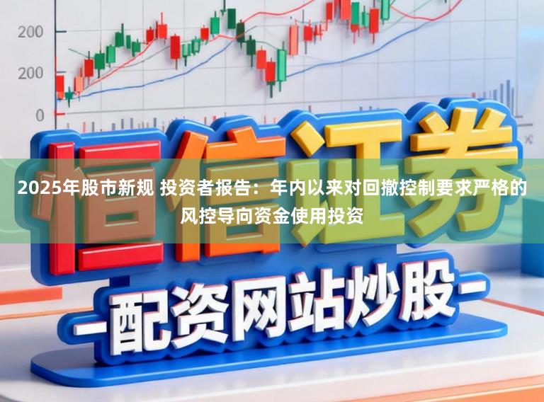 2025年股市新规 投资者报告：年内以来对回撤控制要求严格的风控导向资金使用投资