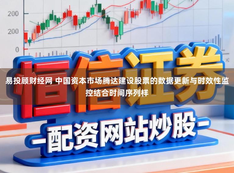 易投顾财经网 中国资本市场腾达建设股票的数据更新与时效性监控结合时间序列样