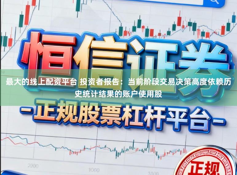 最大的线上配资平台 投资者报告：当前阶段交易决策高度依赖历史统计结果的账户使用股