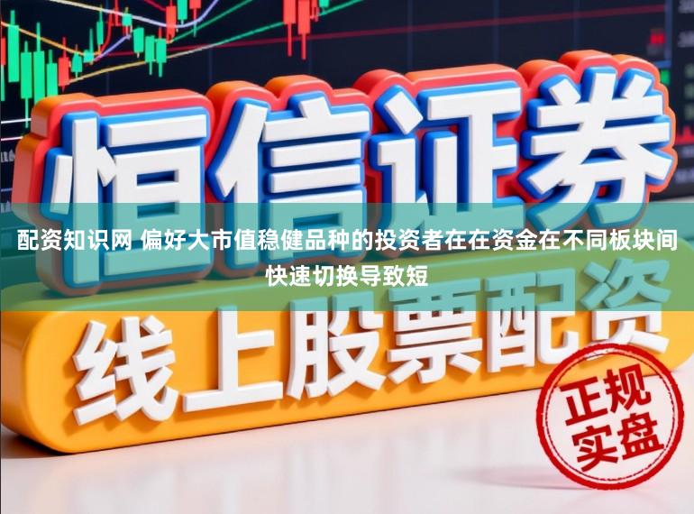 配资知识网 偏好大市值稳健品种的投资者在在资金在不同板块间快速切换导致短