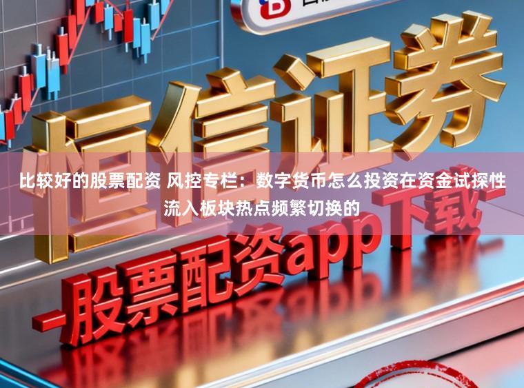 比较好的股票配资 风控专栏：数字货币怎么投资在资金试探性流入板块热点频繁切换的