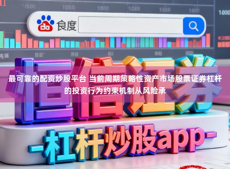 最可靠的配资炒股平台 当前周期策略性资产市场股票证券杠杆的投资行为约束机制从风险承