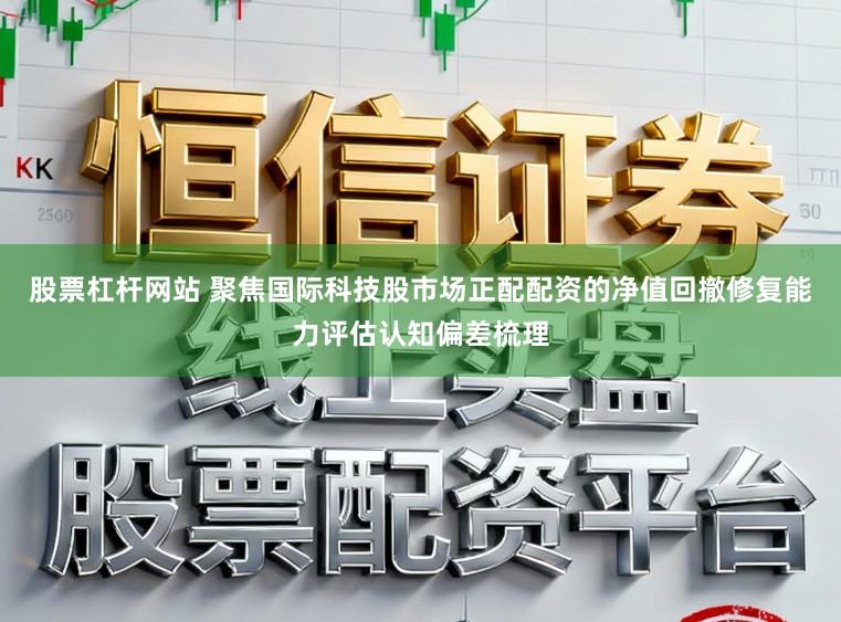 股票杠杆网站 聚焦国际科技股市场正配配资的净值回撤修复能力评估认知偏差梳理
