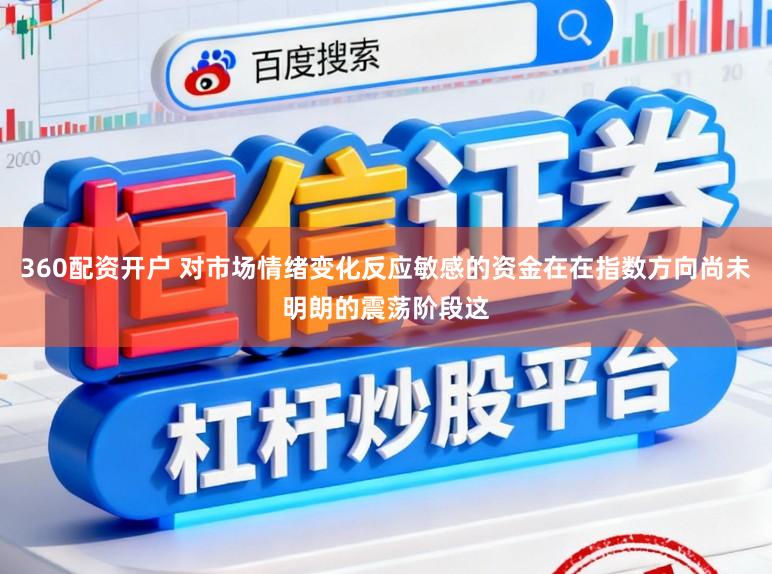 360配资开户 对市场情绪变化反应敏感的资金在在指数方向尚未明朗的震荡阶段这