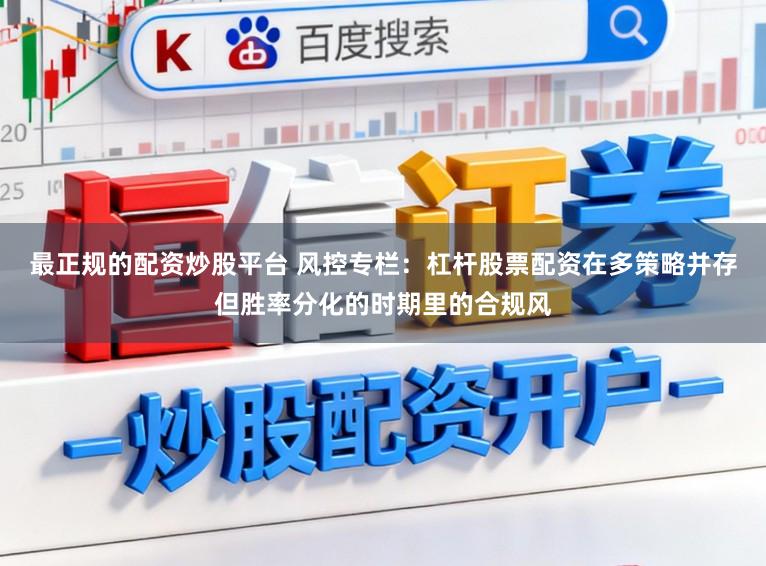 最正规的配资炒股平台 风控专栏：杠杆股票配资在多策略并存但胜率分化的时期里的合规风