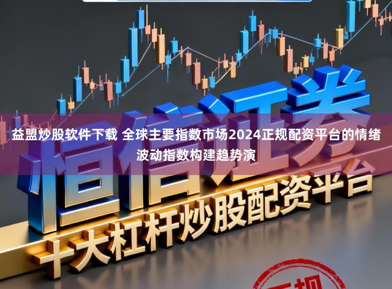益盟炒股软件下载 全球主要指数市场2024正规配资平台的情绪波动指数构建趋势演