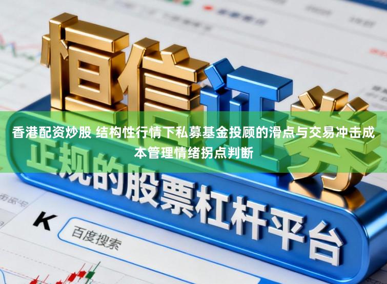 香港配资炒股 结构性行情下私募基金投顾的滑点与交易冲击成本管理情绪拐点判断
