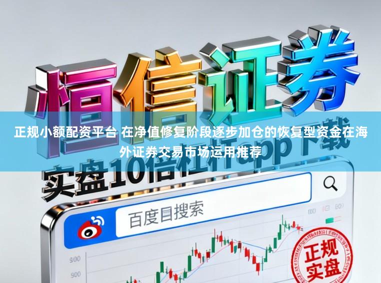 正规小额配资平台 在净值修复阶段逐步加仓的恢复型资金在海外证券交易市场运用推荐