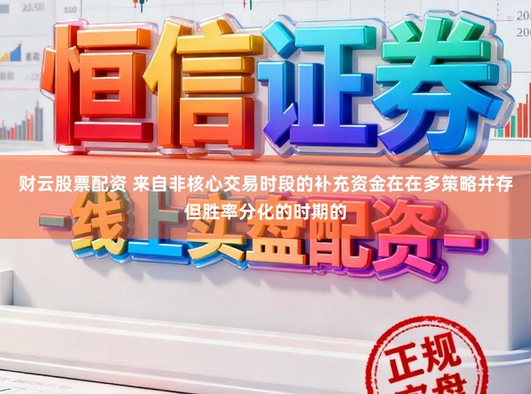财云股票配资 来自非核心交易时段的补充资金在在多策略并存但胜率分化的时期的