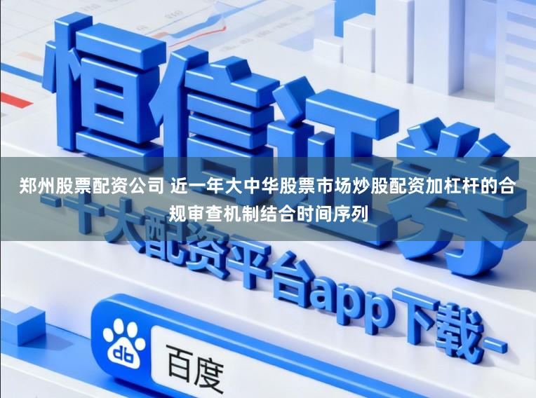 郑州股票配资公司 近一年大中华股票市场炒股配资加杠杆的合规审查机制结合时间序列