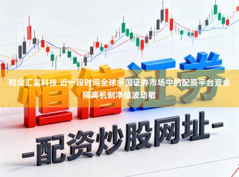 和众汇富科技 近一段时间全球多国证券市场中的配资平台资金隔离机制净值波动敏