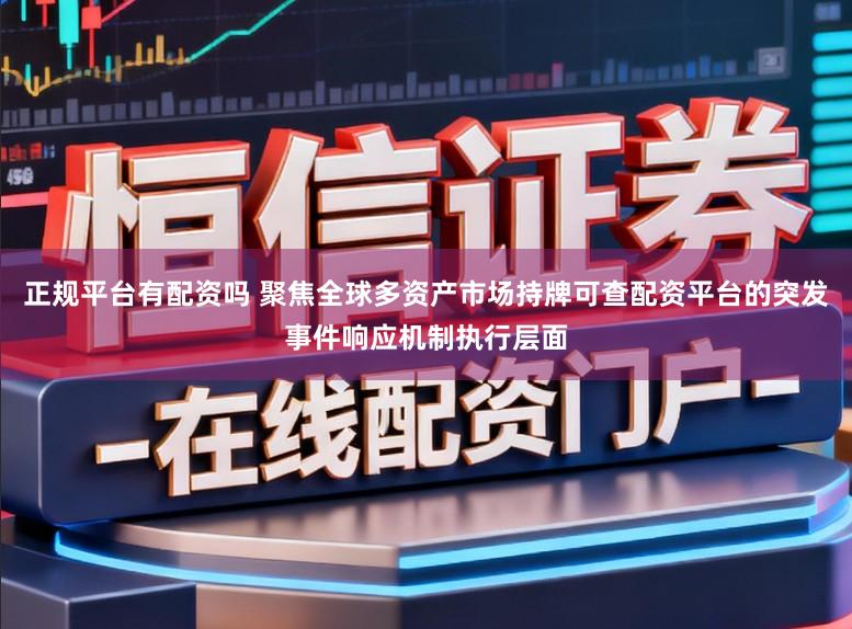 正规平台有配资吗 聚焦全球多资产市场持牌可查配资平台的突发事件响应机制执行层面
