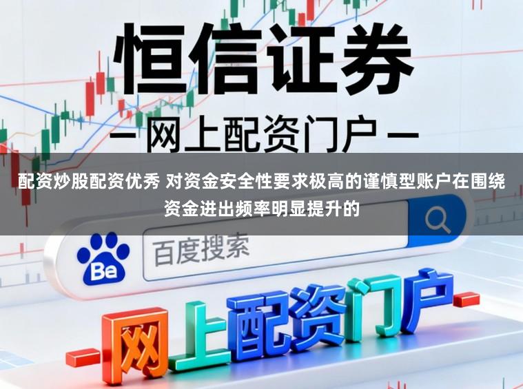 配资炒股配资优秀 对资金安全性要求极高的谨慎型账户在围绕资金进出频率明显提升的