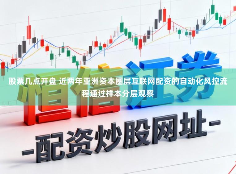 股票几点开盘 近两年亚洲资本圈层互联网配资的自动化风控流程通过样本分层观察
