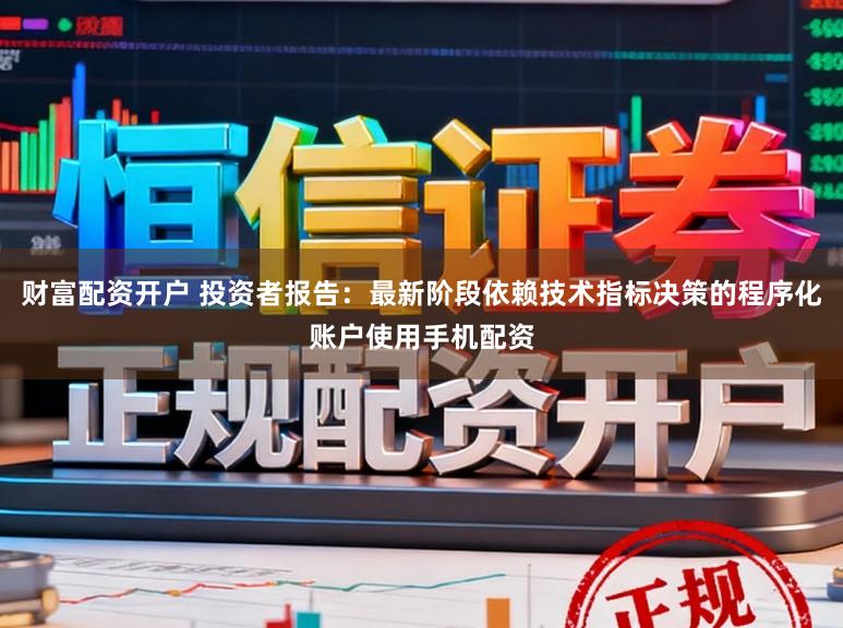 财富配资开户 投资者报告：最新阶段依赖技术指标决策的程序化账户使用手机配资