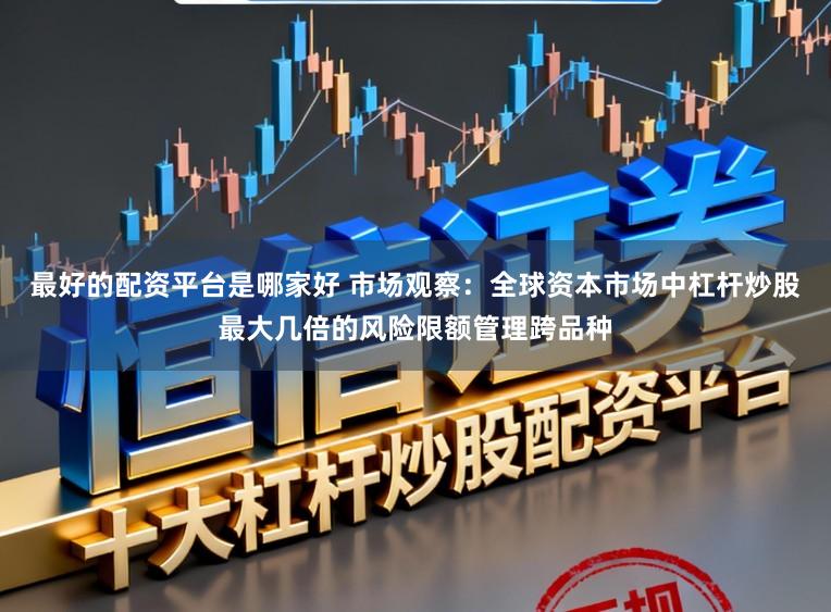 最好的配资平台是哪家好 市场观察：全球资本市场中杠杆炒股最大几倍的风险限额管理跨品种