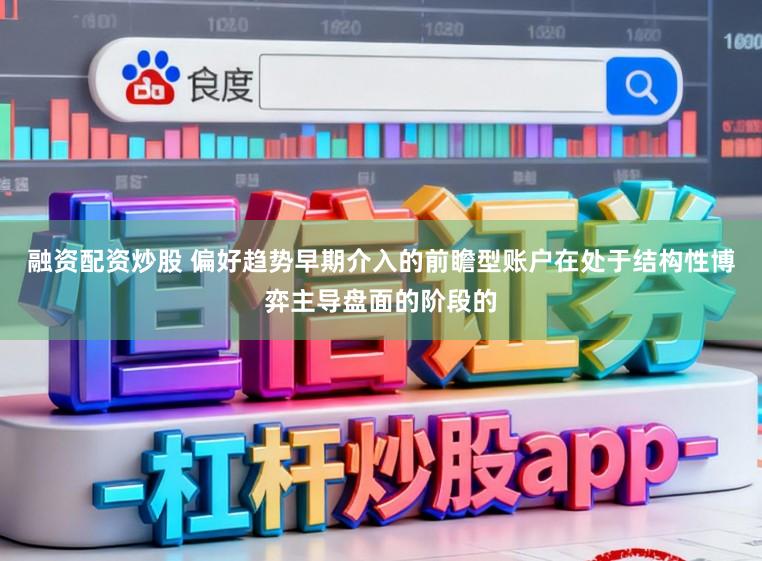 融资配资炒股 偏好趋势早期介入的前瞻型账户在处于结构性博弈主导盘面的阶段的