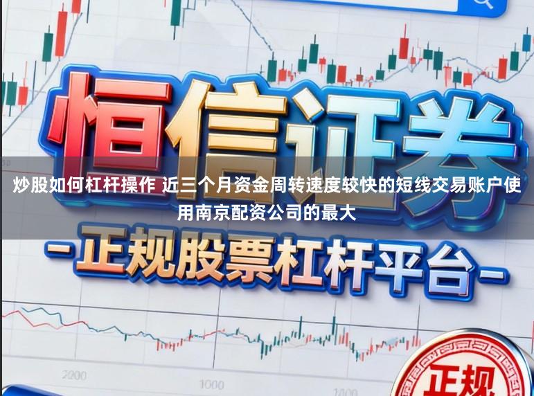 炒股如何杠杆操作 近三个月资金周转速度较快的短线交易账户使用南京配资公司的最大