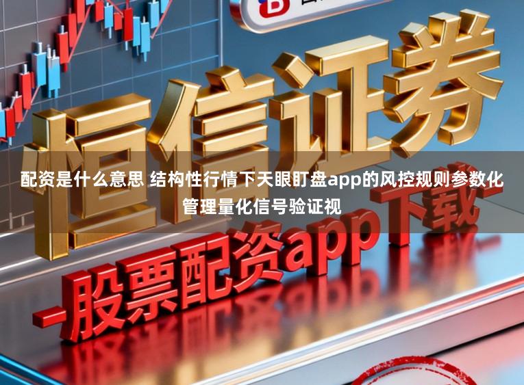 配资是什么意思 结构性行情下天眼盯盘app的风控规则参数化管理量化信号验证视