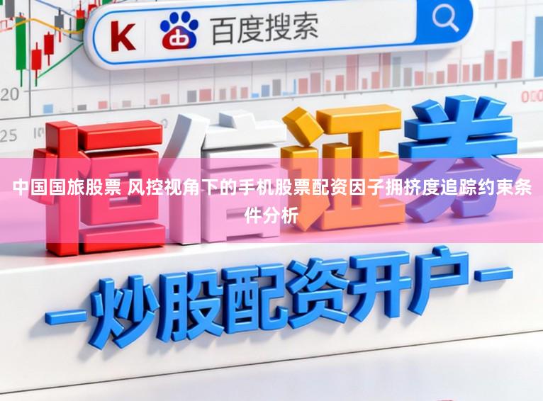 中国国旅股票 风控视角下的手机股票配资因子拥挤度追踪约束条件分析