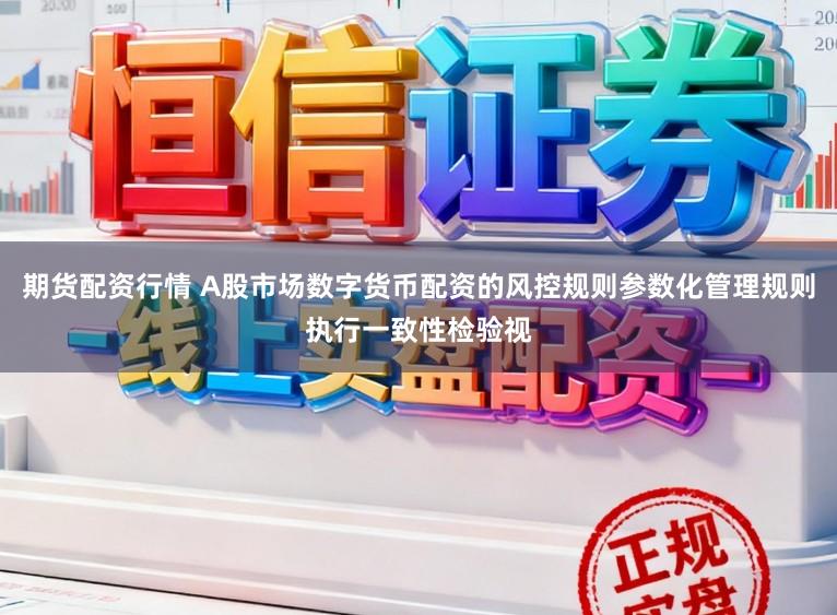 期货配资行情 A股市场数字货币配资的风控规则参数化管理规则执行一致性检验视