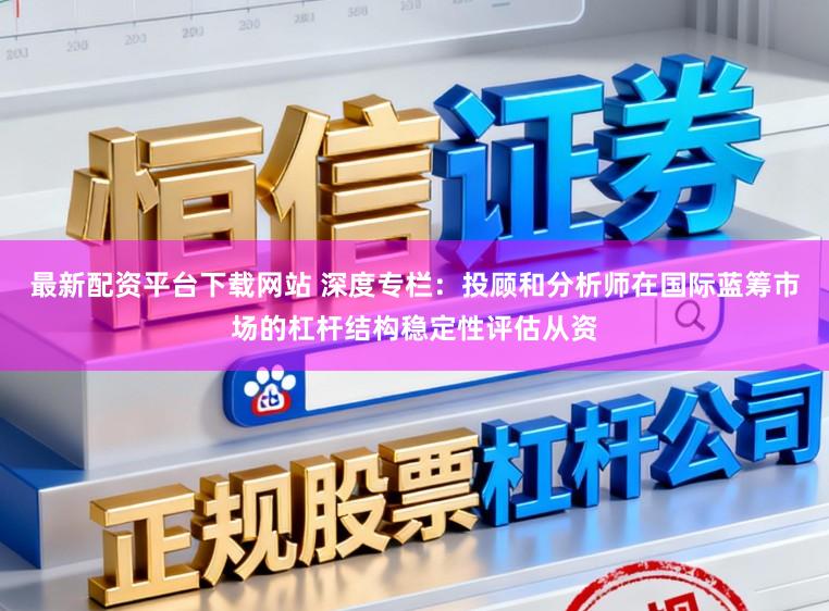 最新配资平台下载网站 深度专栏：投顾和分析师在国际蓝筹市场的杠杆结构稳定性评估从资