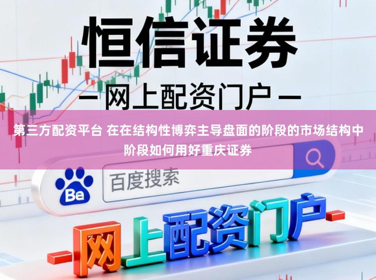 第三方配资平台 在在结构性博弈主导盘面的阶段的市场结构中阶段如何用好重庆证券