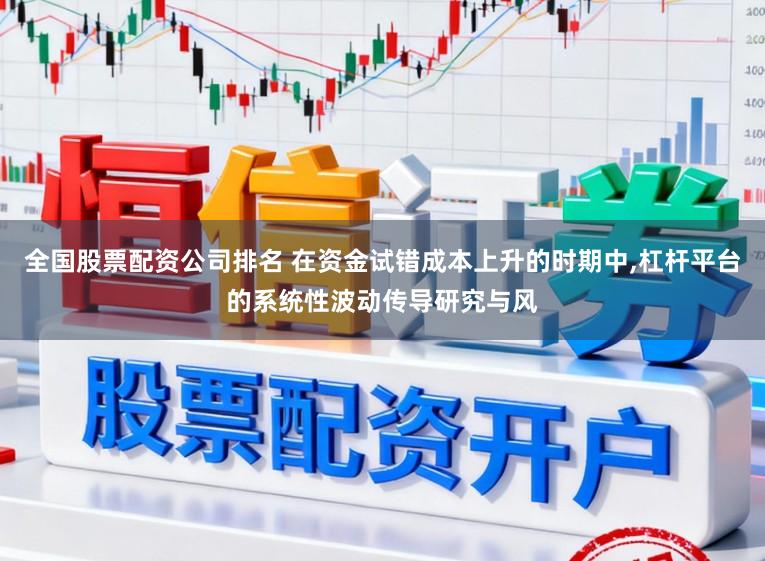 全国股票配资公司排名 在资金试错成本上升的时期中，杠杆平台的系统性波动传导研究与风
