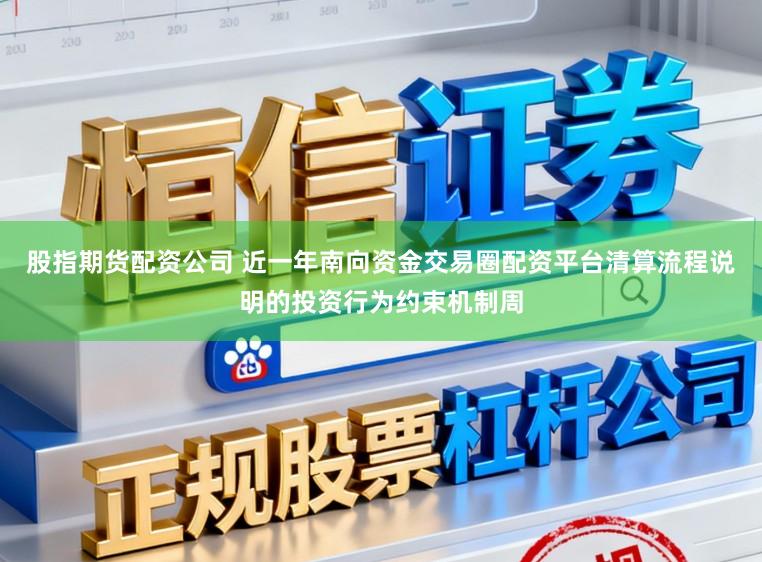 股指期货配资公司 近一年南向资金交易圈配资平台清算流程说明的投资行为约束机制周