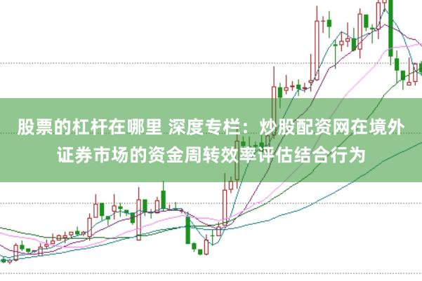 股票的杠杆在哪里 深度专栏：炒股配资网在境外证券市场的资金周转效率评估结合行为