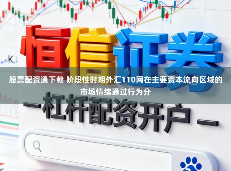 股票配资通下载 阶段性时期外汇110网在主要资本流向区域的市场情绪通过行为分